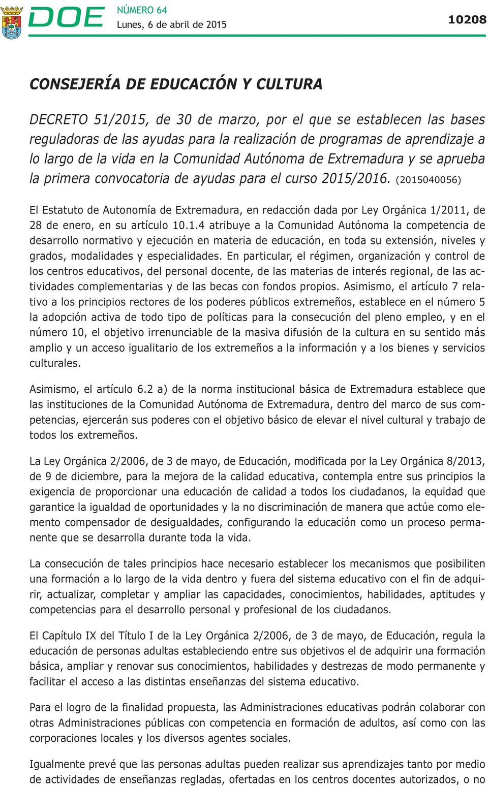 (2015040056) El Estatuto de Autonomía de Extremadura, en redacción dada por Ley Orgánica 1/2011, de 28 de enero, en su artículo 10.1.4 atribuye a la Comunidad Autónoma la competencia de desarrollo normativo y ejecución en materia de educación, en toda su extensión, niveles y grados, modalidades y especialidades.