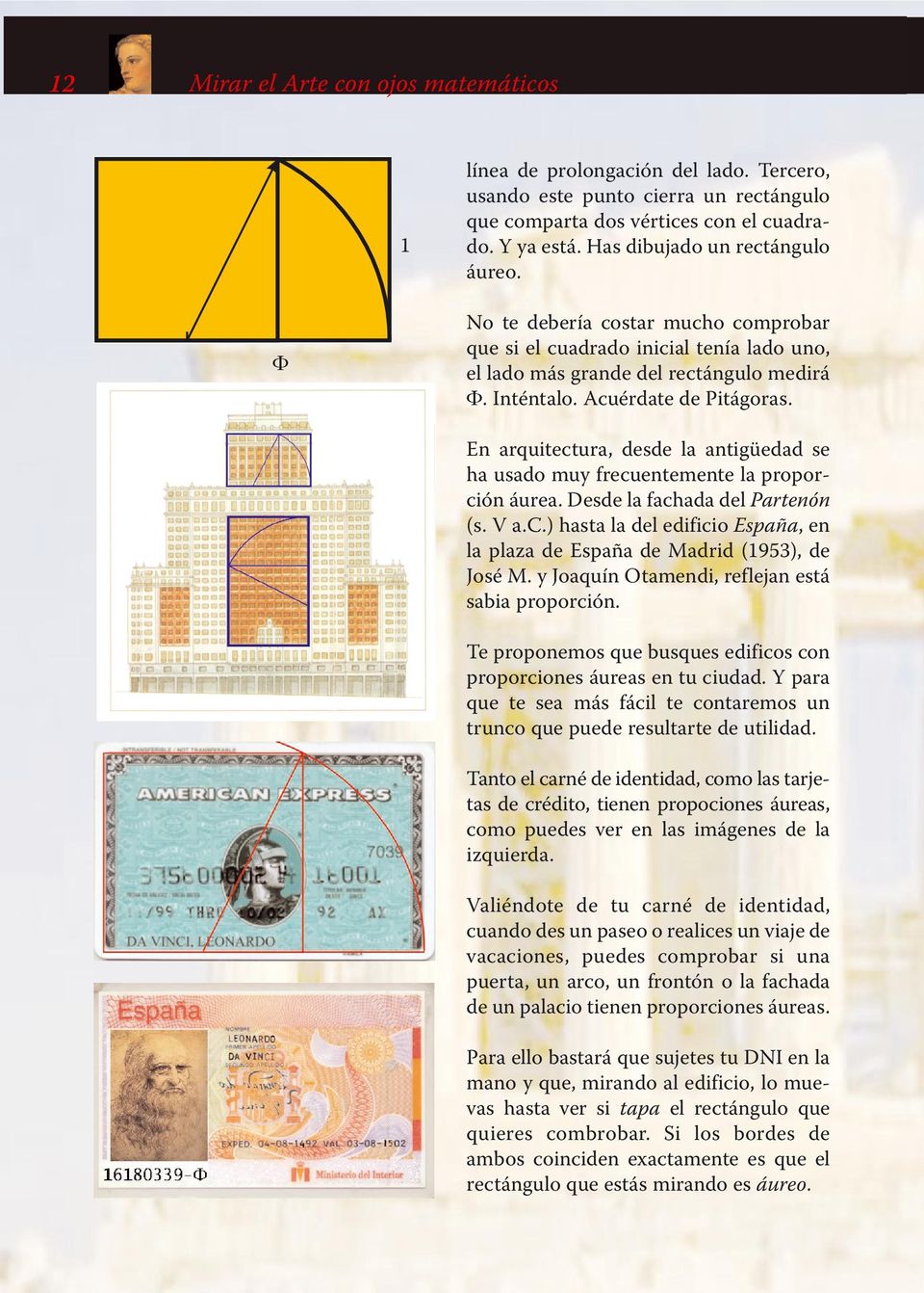 En arquitectura, desde la antigüedad se ha usado muy frecuentemente la proporción áurea. Desde la fachada del Partenón (s. V a.c.) hasta la del edificio España, en la plaza de España de Madrid (1953), de José M.