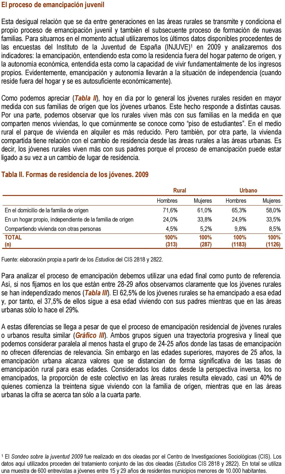Para situarnos en el momento actual utilizaremos los últimos datos disponibles procedentes de las encuestas del Instituto de la Juventud de España (INJUVE) 1 en 2009 y analizaremos dos indicadores: