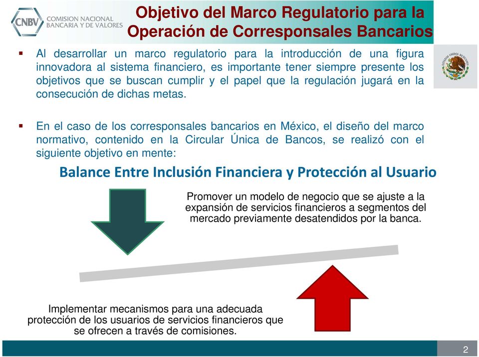 En el caso de los corresponsales bancarios en México, el diseño del marco normativo, contenido en la Circular Única de Bancos, se realizó con el siguiente objetivo en mente: Balance Entre Inclusión