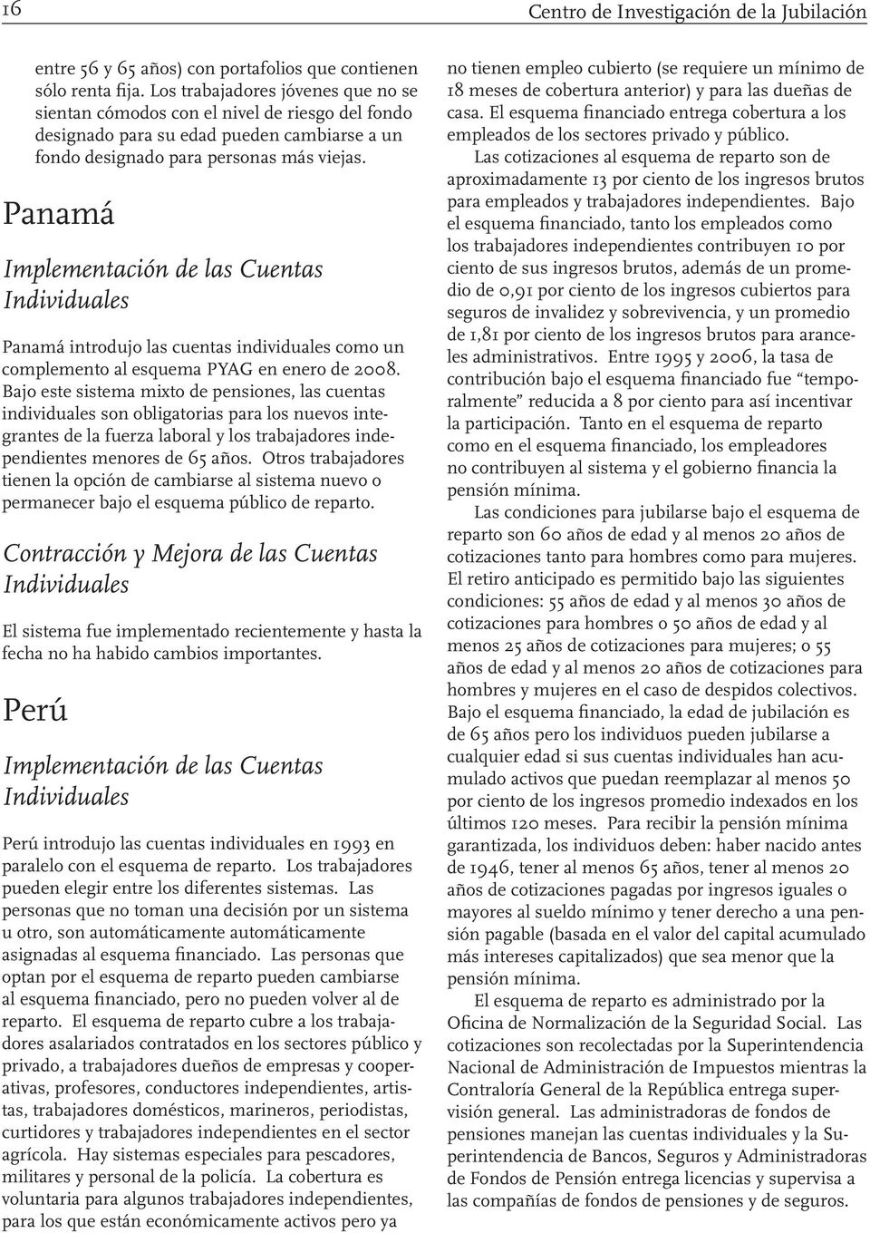 Panamá Panamá introdujo las cuentas individuales como un complemento al esquema PYAG en enero de 2008.