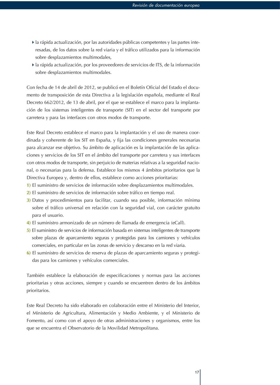 Con fecha de 14 de abril de 2012, se publicó en el Boletín Oficial del Estado el documento de transposición de esta Directiva a la legislación española, mediante el Real Decreto 662/2012, de 13 de