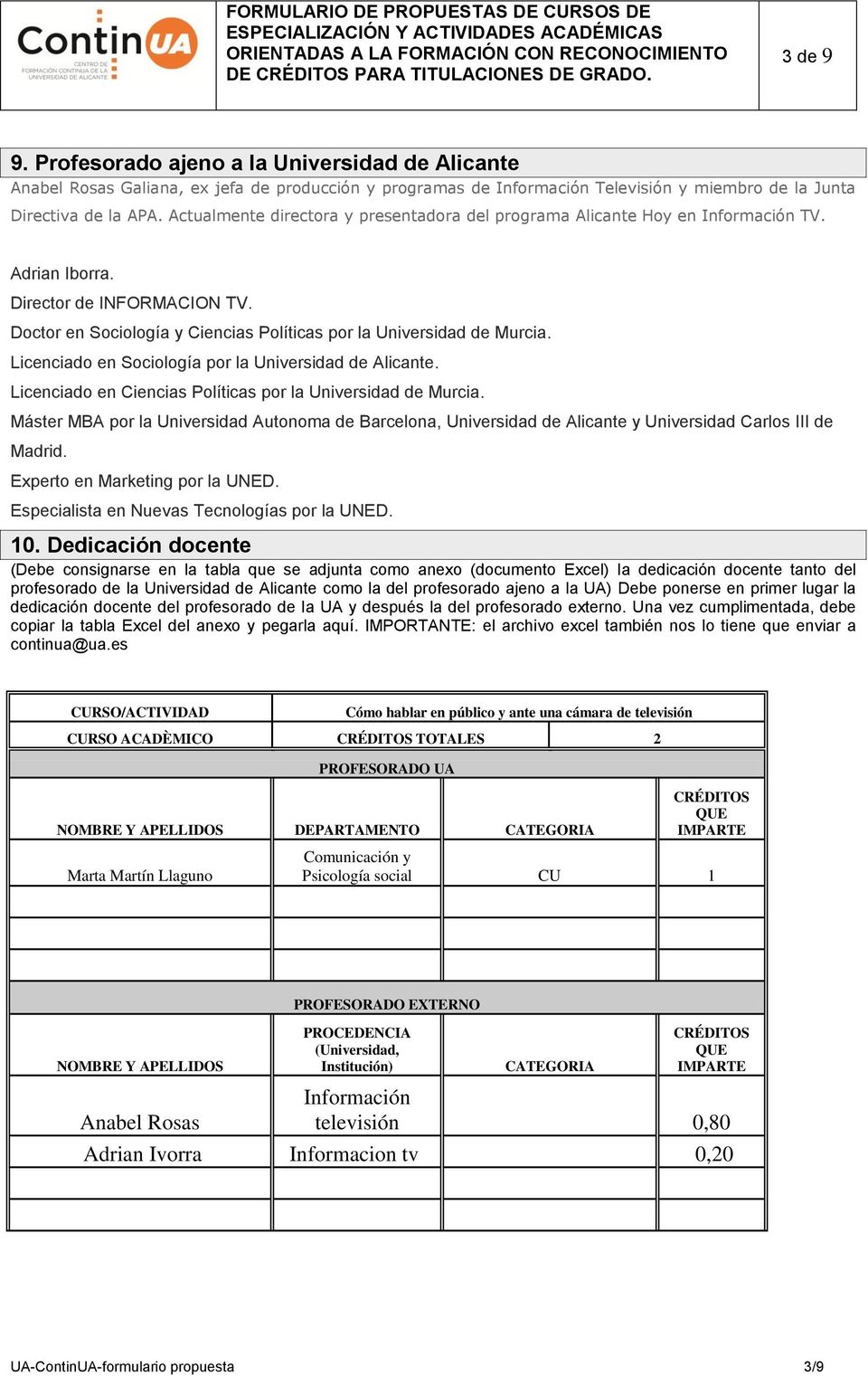 Licenciado en Sociología por la Universidad de Alicante. Licenciado en Ciencias Políticas por la Universidad de Murcia.