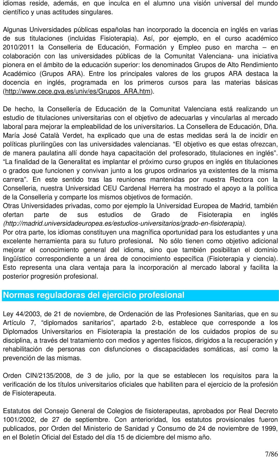 Así, por ejemplo, en el curso académico 2010/2011 la Conselleria de Educación, Formación y Empleo puso en marcha en colaboración con las universidades públicas de la Comunitat Valenciana- una