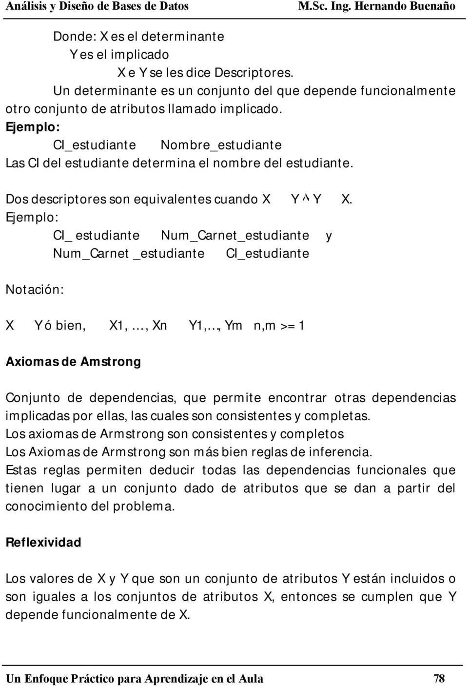 Ejemplo: CI_ estudiante Num_Carnet_estudiante y Num_Carnet _estudiante CI_estudiante Notación: X Y ó bien, X1,, Xn Y1,, Ym n,m >= 1 Axiomas de Amstrong Conjunto de dependencias, que permite encontrar