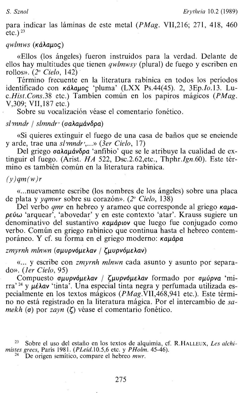 (2" Cielo, 142) Término frecuente en la literatura rabínica en todos los períodos identificado con ~áhapoq 'pluma' (LXX Ps.44(45). 2, 3Ep. Io. 13. Luc.Hist.Cons.38 etc.