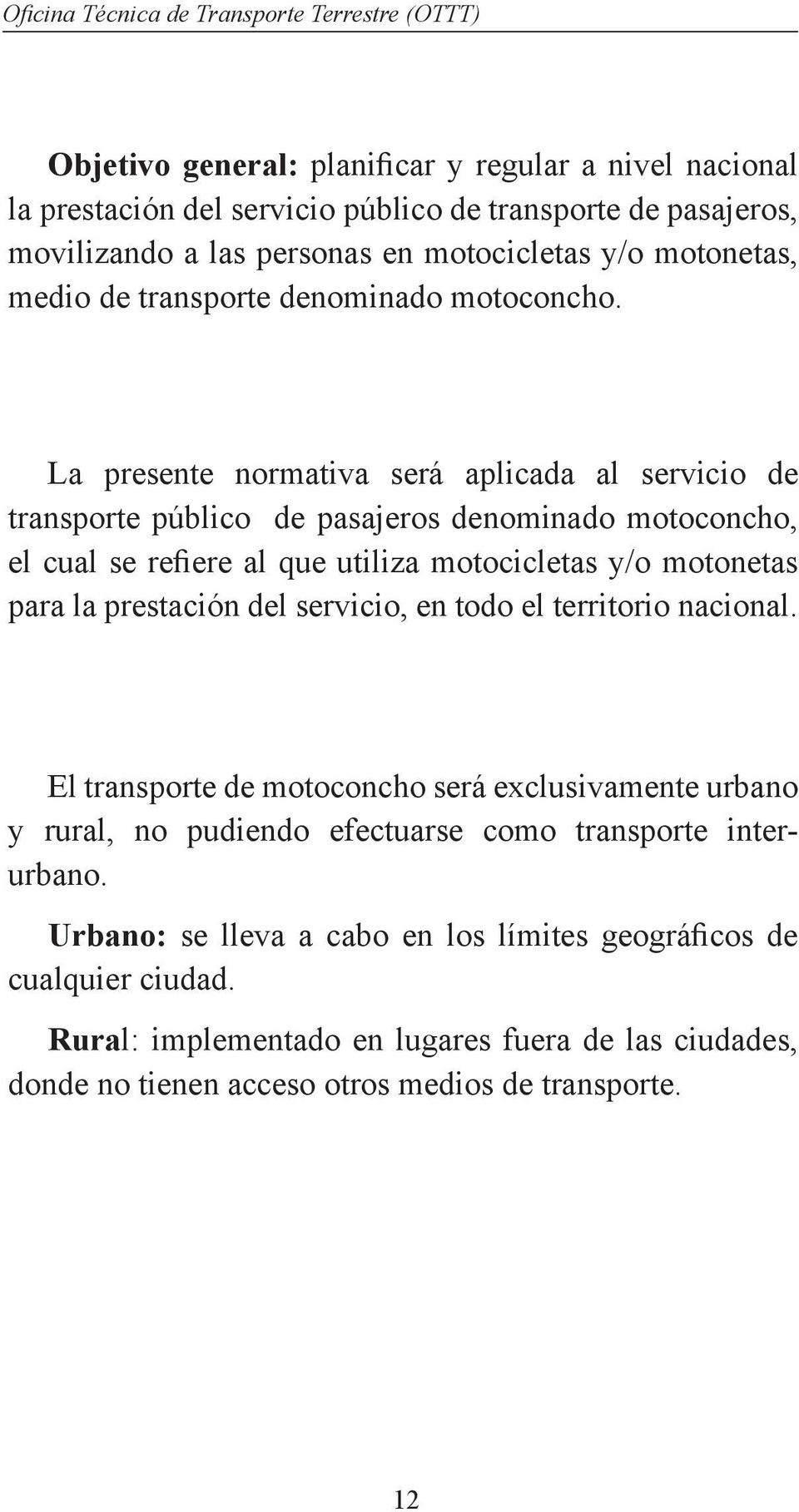 La presente normativa será aplicada al servicio de transporte público de pasajeros denominado motoconcho, el cual se refiere al que utiliza motocicletas y/o motonetas para la prestación del