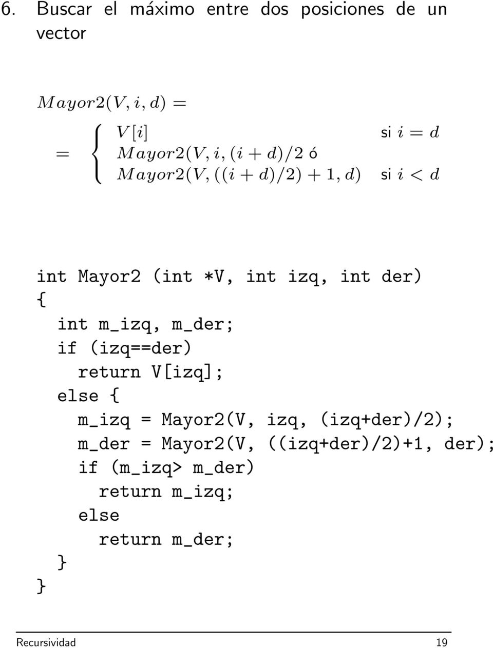 int m_izq, m_der; if (izq==der) return V[izq]; else { m_izq = Mayor2(V, izq, (izq+der)/2); m_der