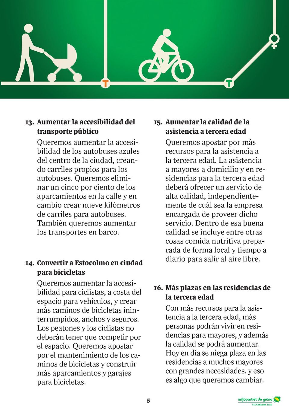 Convertir a Estocolmo en ciudad para bicicletas Queremos aumentar la accesibilidad para ciclistas, a costa del espacio para vehículos, y crear más caminos de bicicletas ininterrumpidos, anchos y