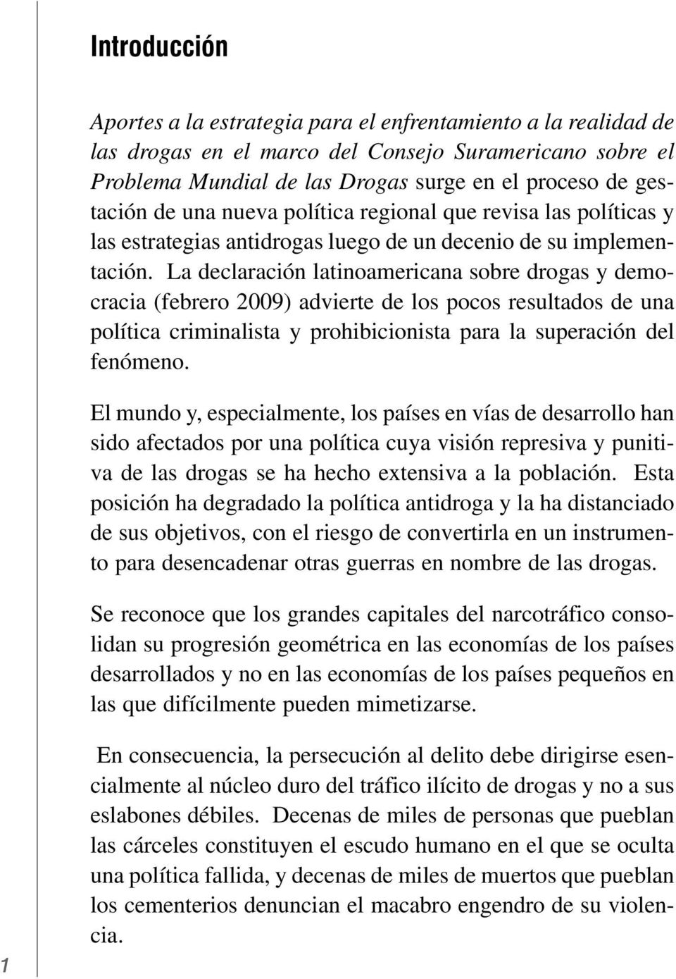 La declaración latinoamericana sobre drogas y democracia (febrero 2009) advierte de los pocos resultados de una política criminalista y prohibicionista para la superación del fenómeno.