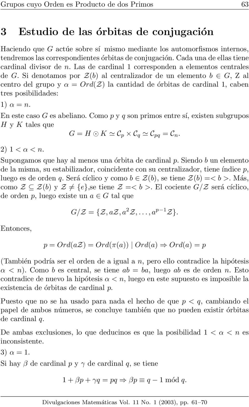 Si denotamos por Z(b) al centralizador de un elemento b G, Z al centro del grupo y α = Ord(Z) la cantidad de órbitas de cardinal 1, caben tres posibilidades: 1) α = n. En este caso G es abeliano.