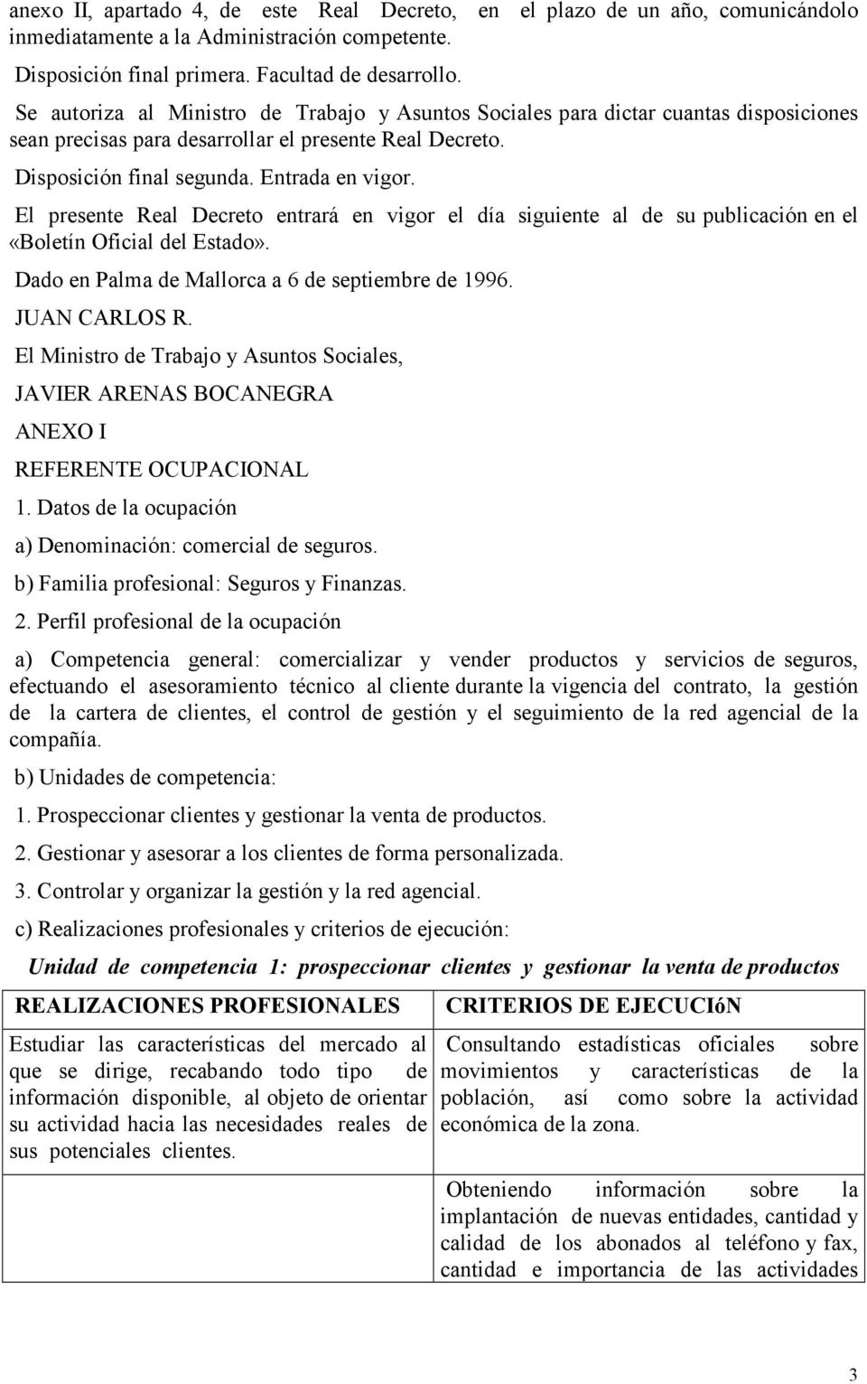 El presente Real Decreto entrará en vigor el día siguiente al de su publicación en el «Boletín Oficial del Estado». Dado en Palma de Mallorca a 6 de septiembre de 1996. JUAN CARLOS R.