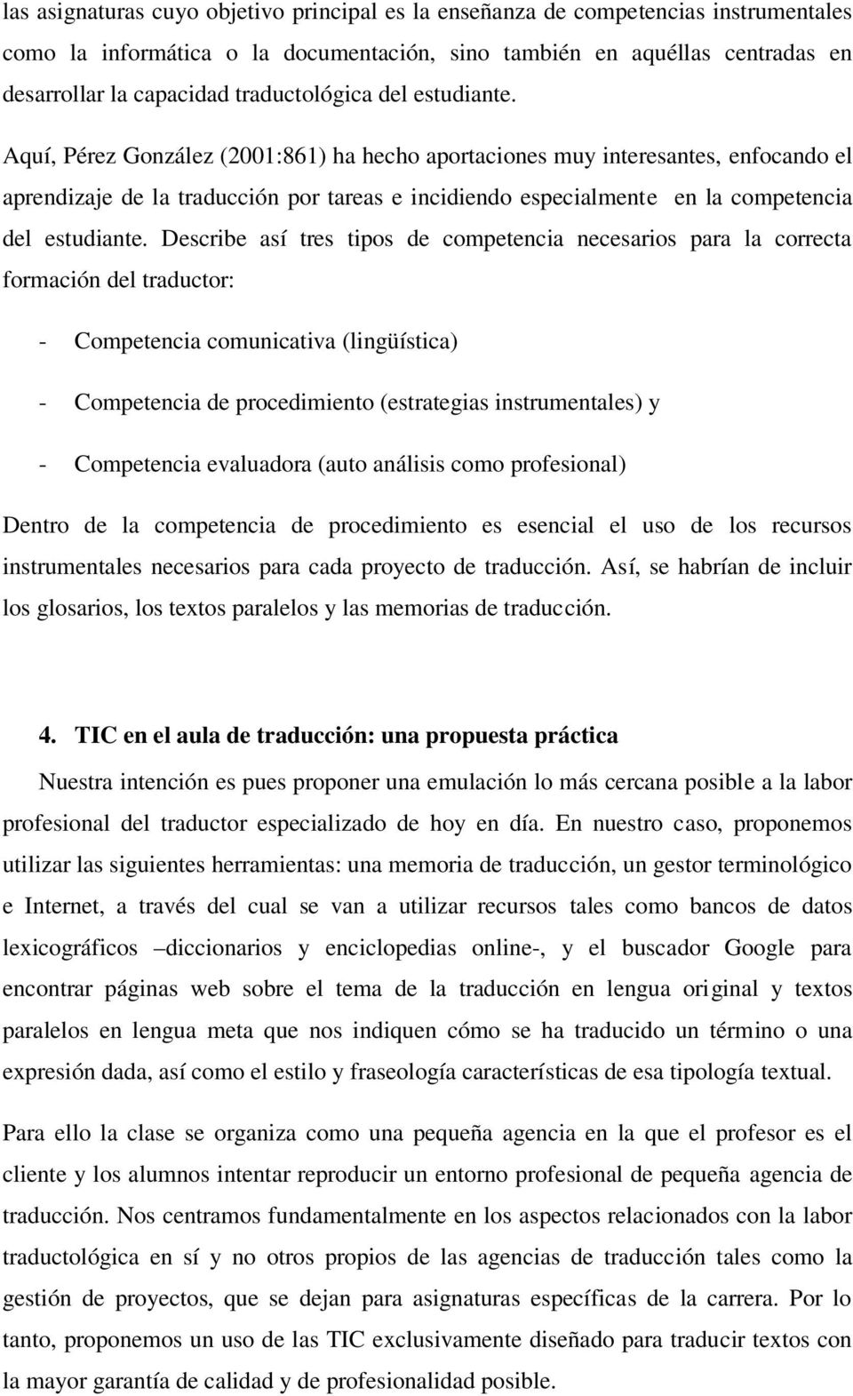 Aquí, Pérez González (2001:861) ha hecho aportaciones muy interesantes, enfocando el aprendizaje de la traducción por tareas e incidiendo especialmente en la competencia del estudiante.
