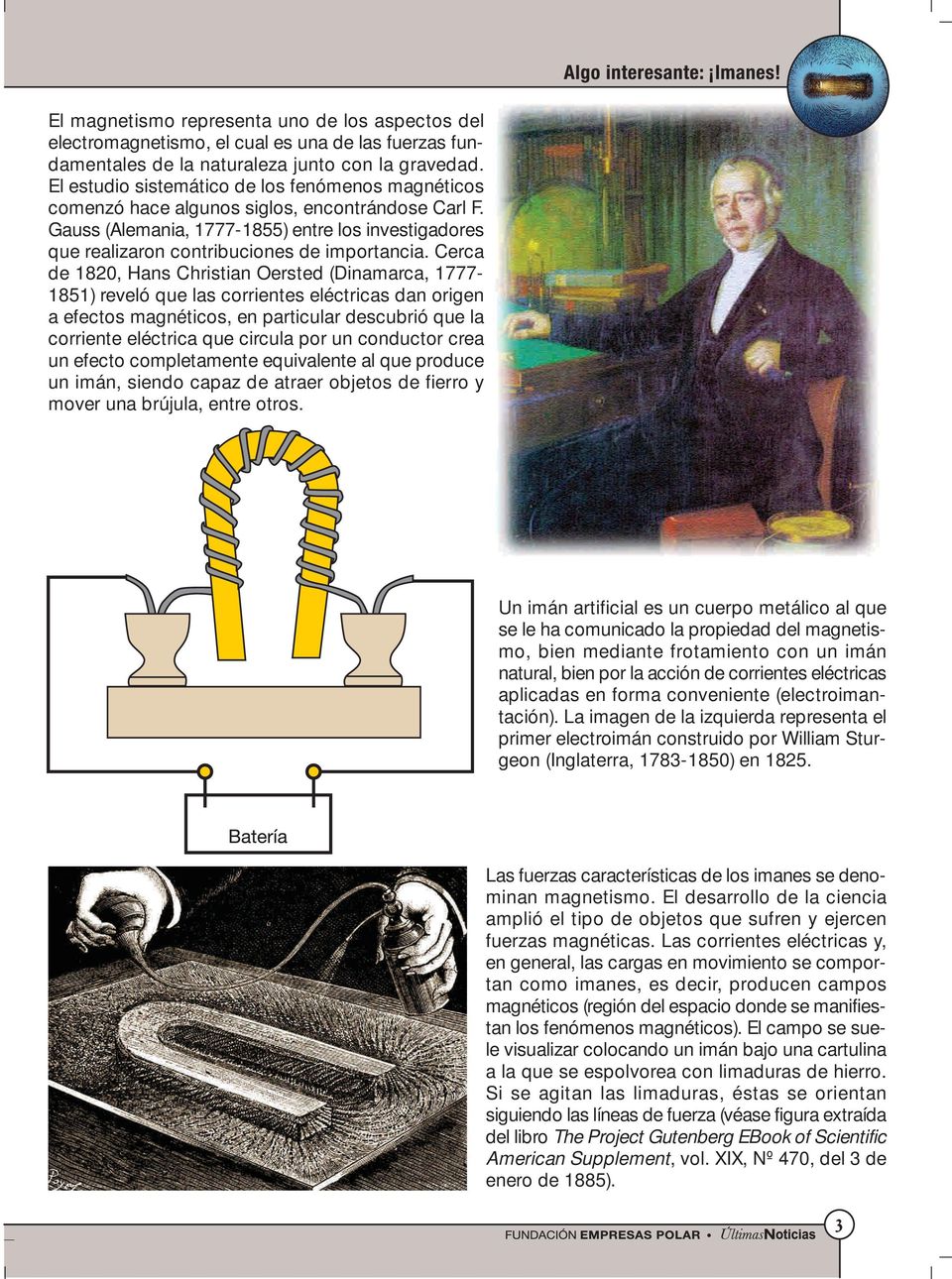 Cerca de 1820, Hans Christian Oersted (Dinamarca, 1777-1851) reveló que las corrientes eléctricas dan origen a efectos magnéticos, en particular descubrió que la corriente eléctrica que circula por