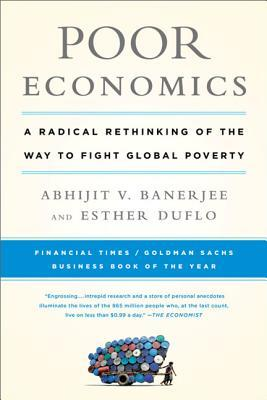 POOR ECONOMICS: A RADICAL RETHINKING OF THE WAY TO FIGHT GLOBAL POVERTY: Banerjee, Abhijit V. Poor economics: a radical rethinking of the way to fight global poverty / Abhijit V.