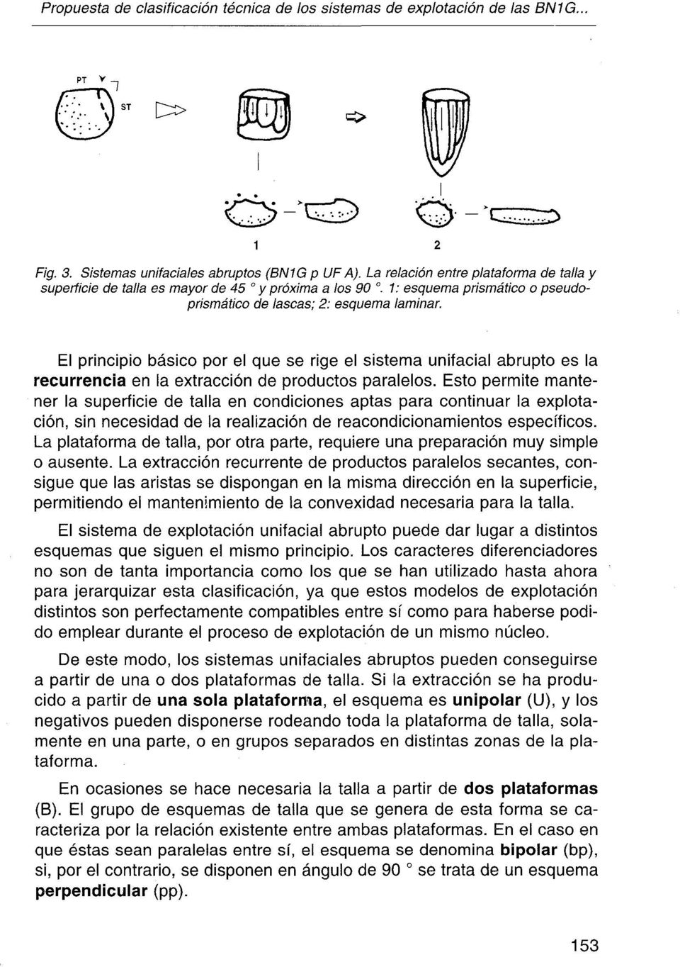 1: esquema prismático o pseudoprismático de lascas; 2: esquema laminar El principio básico por el que se rige el sistema unifacial abrupto es la recurrencia en la extracción de productos paralelos.