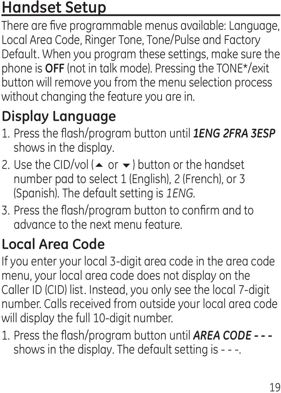 Display Language 1. Press the flash/program button until 1ENG 2FRA 3ESP shows in the display. 2. Use the CID/vol (5 or 6) button or the handset number pad to select 1 (English), 2 (French), or 3 (Spanish).