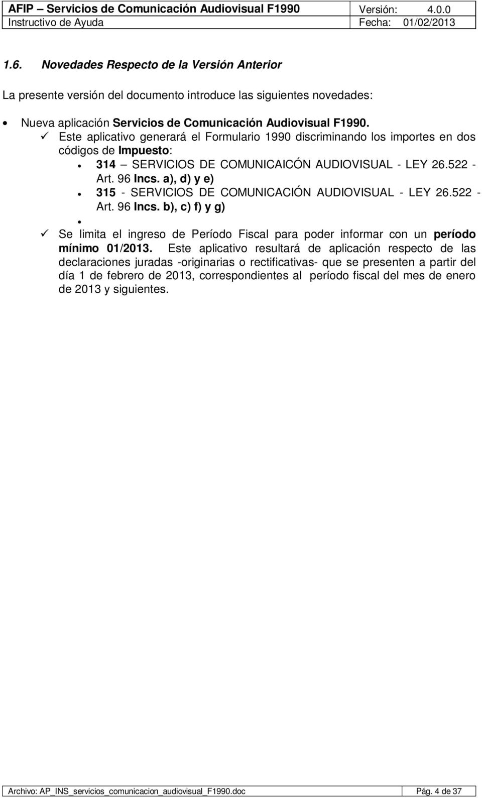 a), d) y e) 315 - SERVICIOS DE COMUNICACIÓN AUDIOVISUAL - LEY 26.522 - Art. 96 Incs. b), c) f) y g) Se limita el ingreso de Período Fiscal para poder informar con un período mínimo 01/2013.