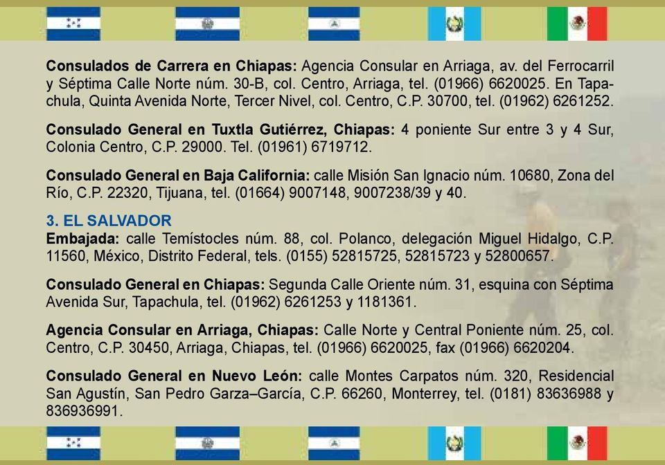 Tel. (01961) 6719712. Consulado General en Baja California: calle Misión San Ignacio núm. 10680, Zona del Río, C.P. 22320, Tijuana, tel. (01664) 9007148, 9007238/39 y 40. 3.