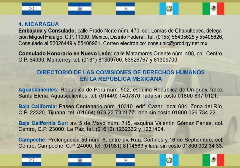 64000, Monterrey, tel. (0181) 81309700, 83626767 y 81309700. DIRECTORIO DE LAS COMISIONES DE DERECHOS HUMANOS EN LA REPÚBLICA MEXICANA Aguascalientes: República de Perú núm.