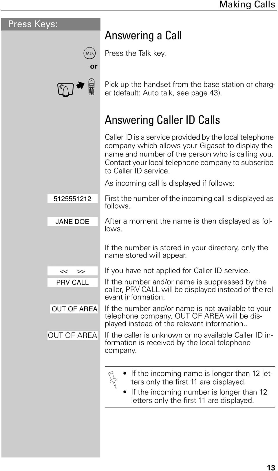 Contact your local telephone company to subscribe to Caller ID service. As incoming call is displayed if follows: 5125551212 First the number of the incoming call is displayed as follows.