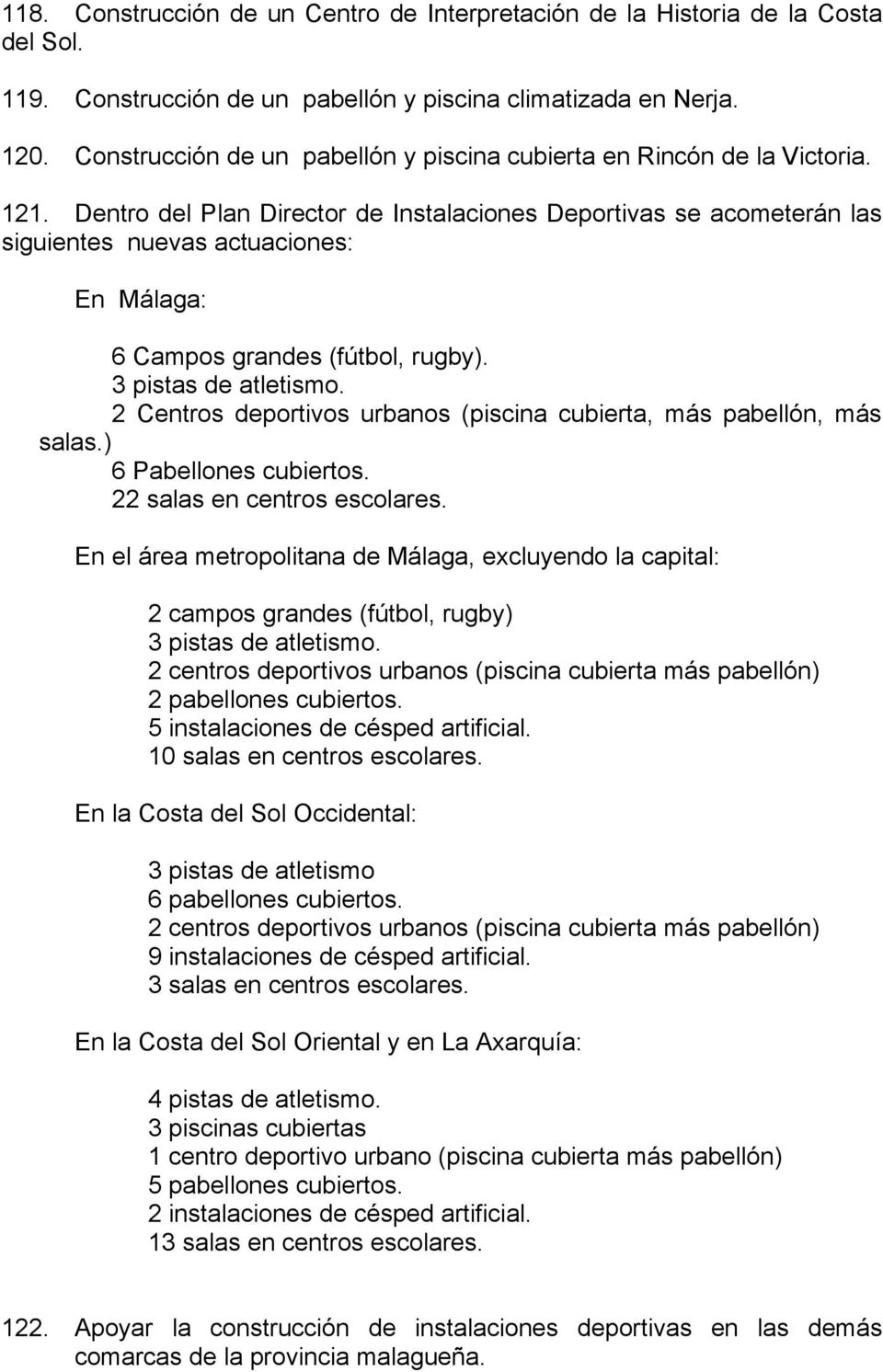 Dentro del Plan Director de Instalaciones Deportivas se acometerán las siguientes nuevas actuaciones: En Málaga: 6 Campos grandes (fútbol, rugby). 3 pistas de atletismo.