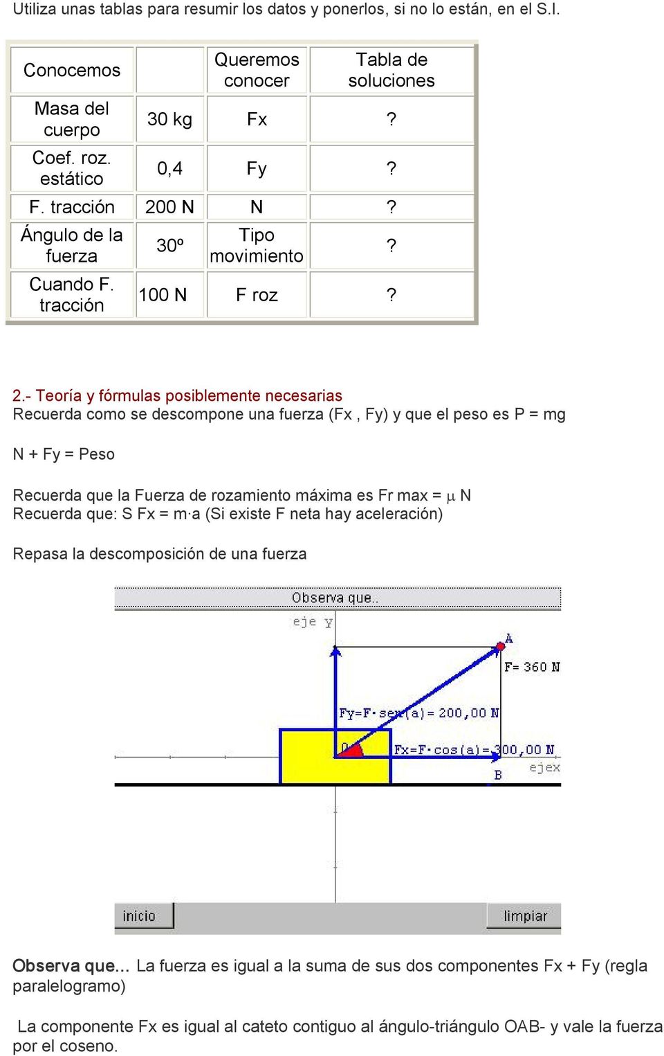 Teoría y fórmulas posiblemente necesarias Recuerda como se descompone una fuerza (Fx, Fy) y que el peso es P = mg N + Fy = Peso Recuerda que la Fuerza de rozamiento máxima es Fr max = µ N