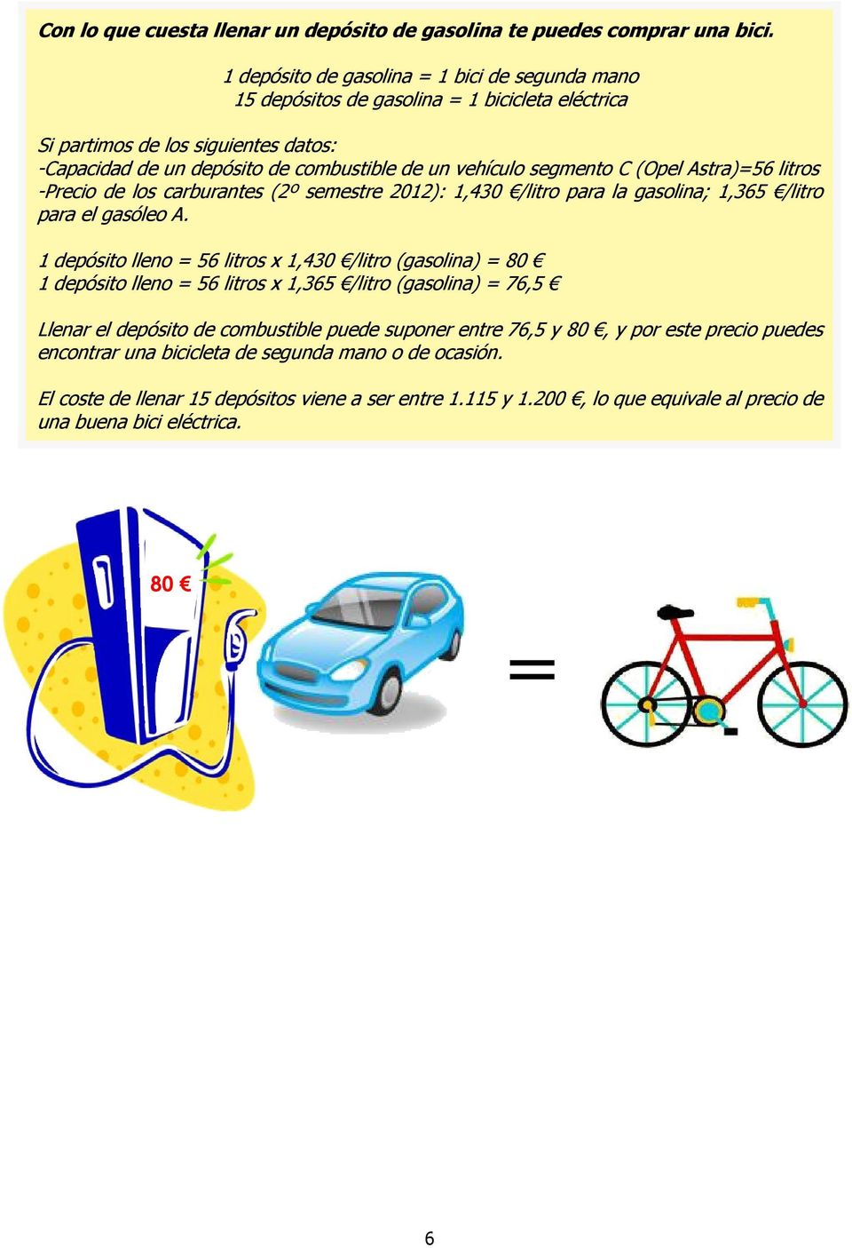 C (Opel Astra)=56 litros -Precio de los carburantes (2º semestre 2012): 1,430 /litro para la gasolina; 1,365 /litro para el gasóleo A.