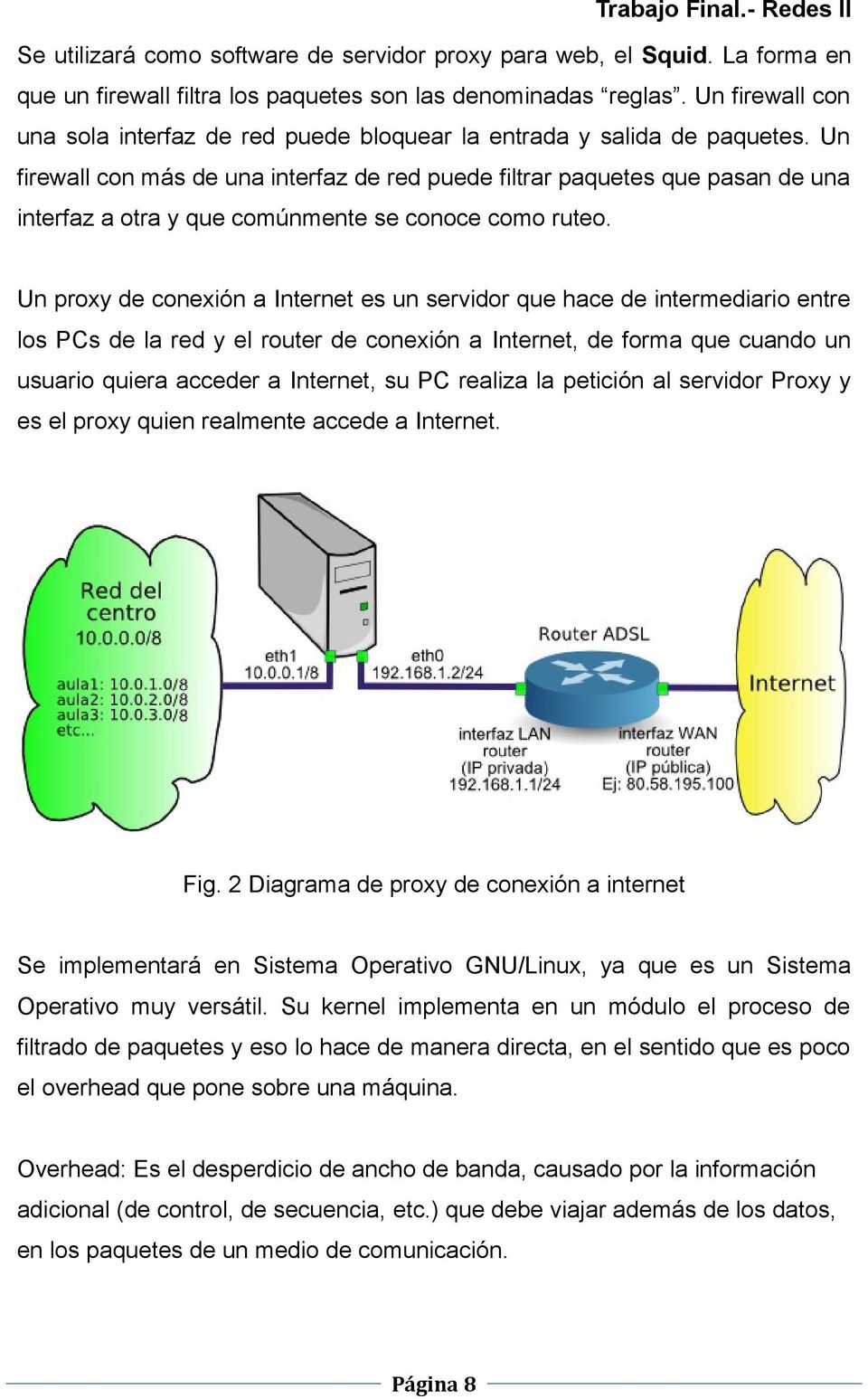 Un firewall con más de una interfaz de red puede filtrar paquetes que pasan de una interfaz a otra y que comúnmente se conoce como ruteo.