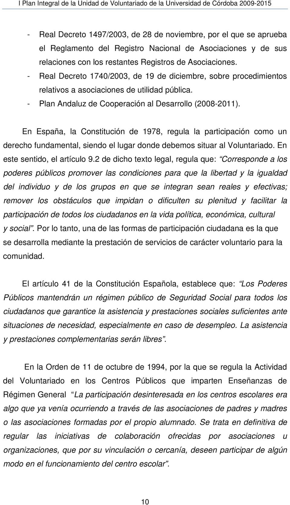 En España, la Constitución de 1978, regula la participación como un derecho fundamental, siendo el lugar donde debemos situar al Voluntariado. En este sentido, el artículo 9.