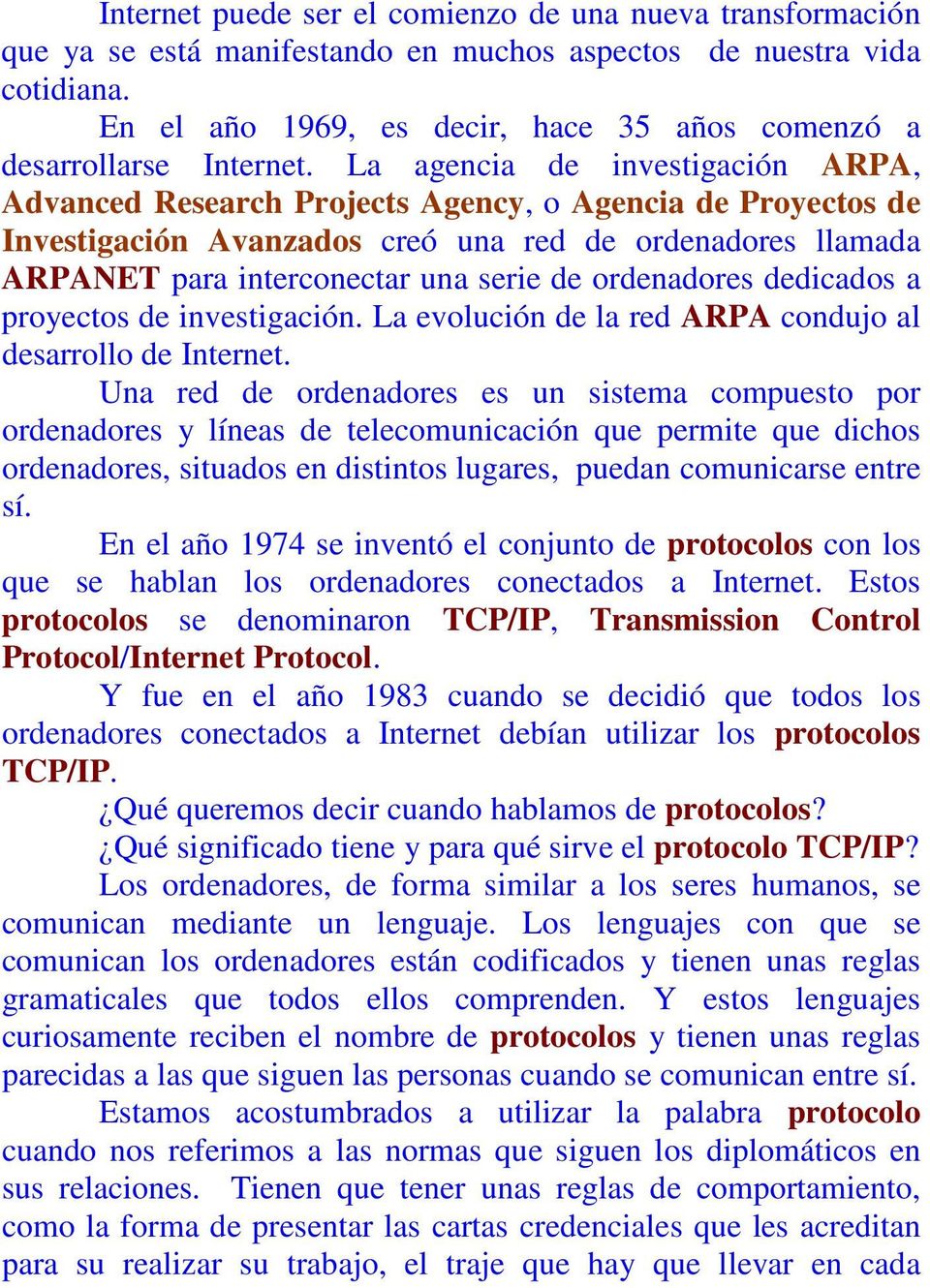 La agencia de investigación ARPA, Advanced Research Projects Agency, o Agencia de Proyectos de Investigación Avanzados creó una red de ordenadores llamada ARPANET para interconectar una serie de