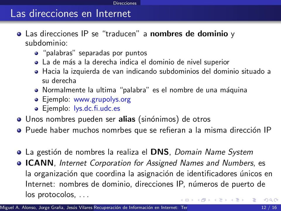 es Unos nombres pueden ser alias (sinónimos) de otros Puede haber muchos nomrbes que se refieran a la misma dirección IP La gestión de nombres la realiza el DNS, Domain Name System ICANN, Internet