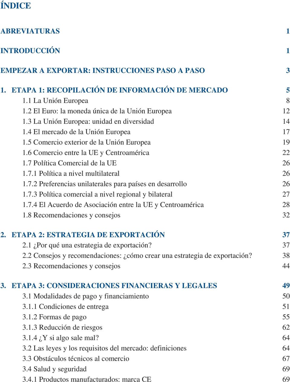 6 Comercio entre la UE y Centroamérica 22 1.7 Política Comercial de la UE 26 1.7.1 Política a nivel multilateral 26 1.7.2 Preferencias unilaterales para países en desarrollo 26 1.7.3 Política comercial a nivel regional y bilateral 27 1.