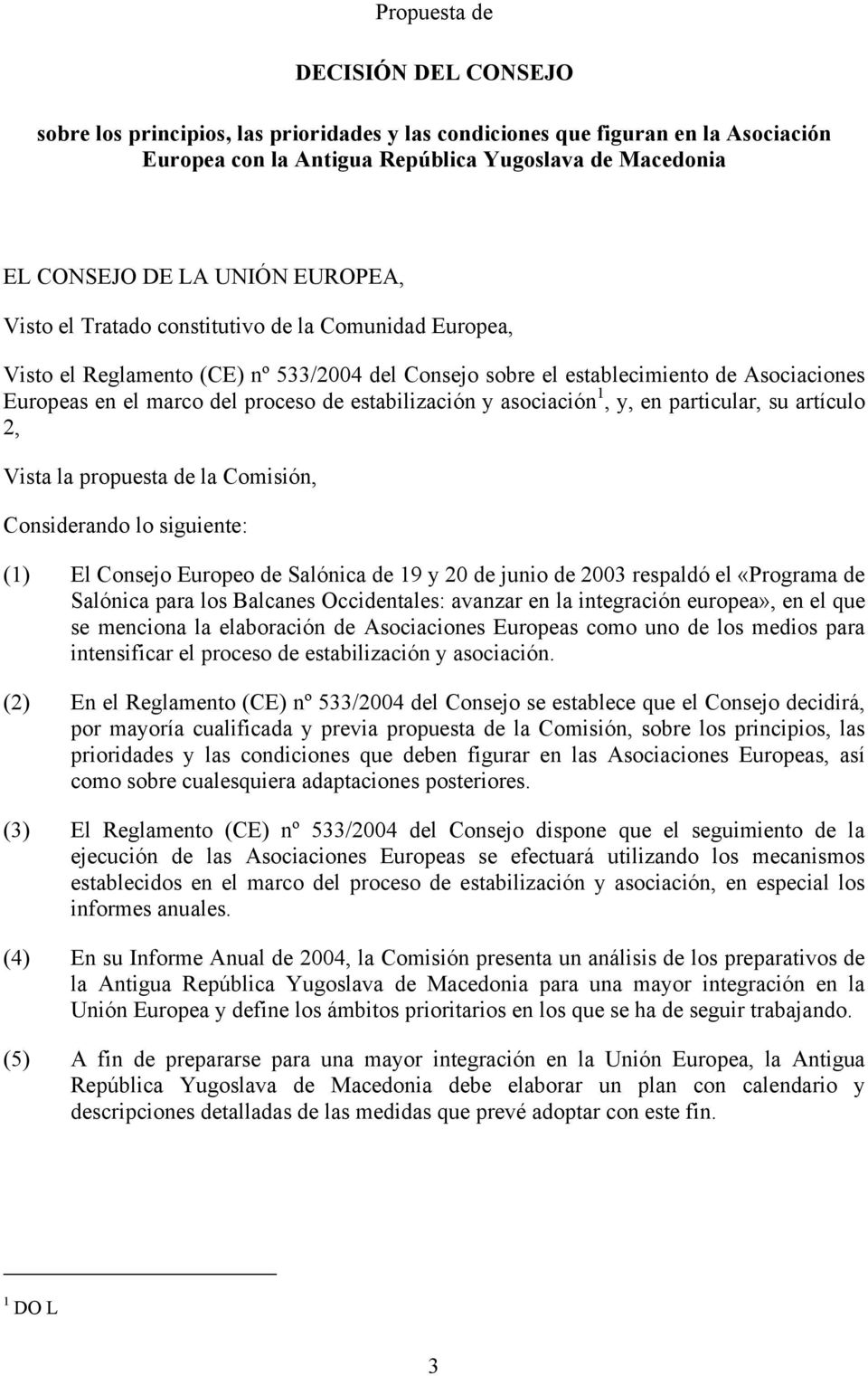 estabilización y asociación 1, y, en particular, su artículo 2, Vista la propuesta de la Comisión, Considerando lo siguiente: (1) El Consejo Europeo de Salónica de 19 y 20 de junio de 2003 respaldó