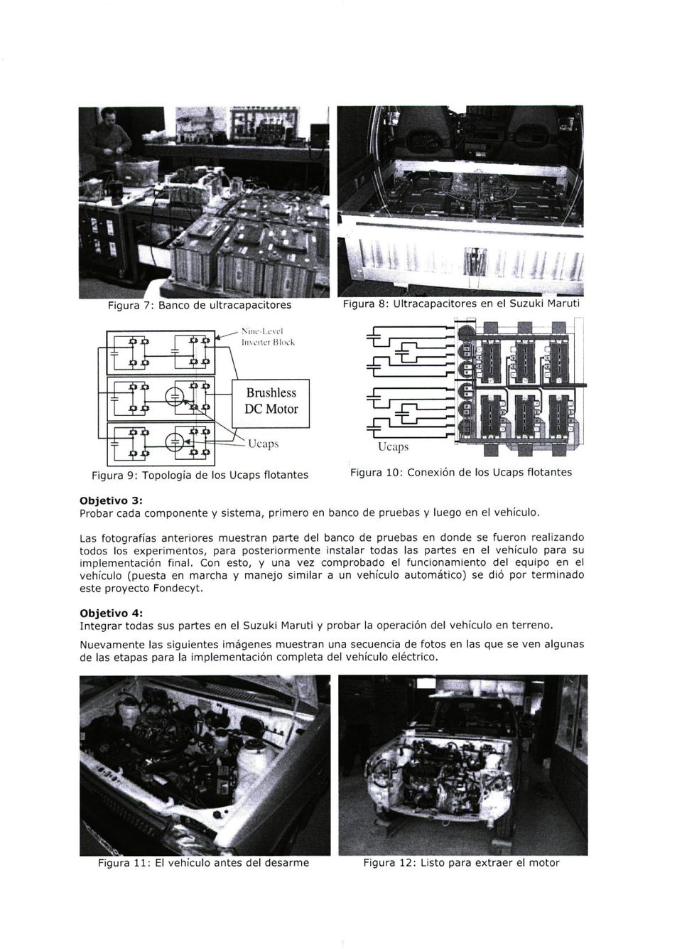 Las fotografías anteriores muestran parte del banco de pruebas en donde se fueron realizando todos los experimentos, para posteriormente instalar todas las partes en el vehículo para su