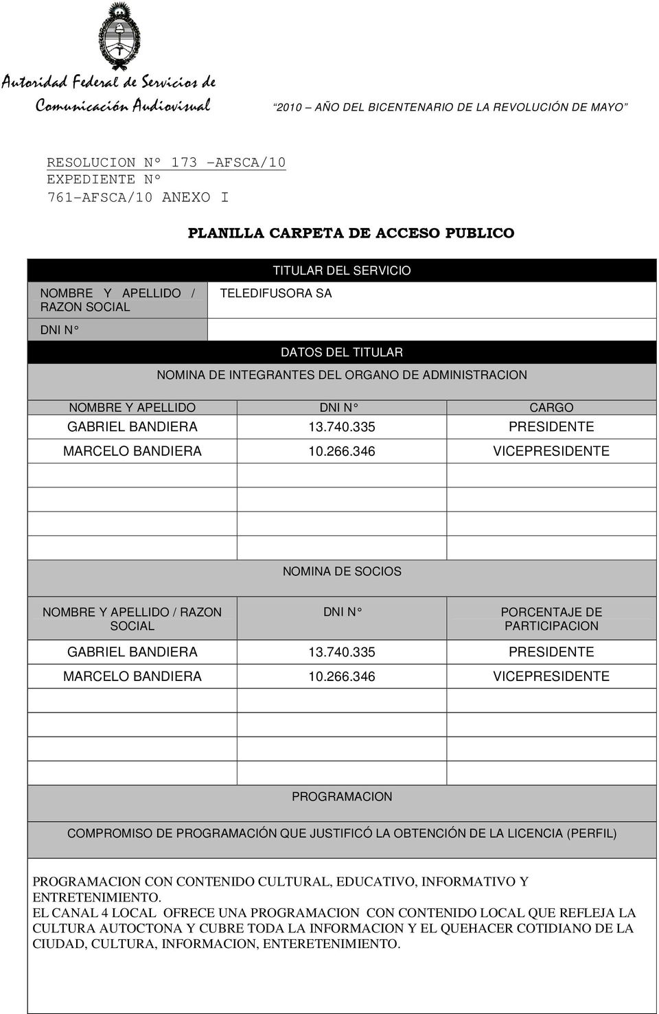 346 VICEPRESIDENTE NOMINA DE SOCIOS NOMBRE Y APELLIDO / RAZON SOCIAL DNI N PORCENTAJE DE PARTICIPACION GABRIEL BANDIERA 13.740.335 PRESIDENTE MARCELO BANDIERA 10.266.