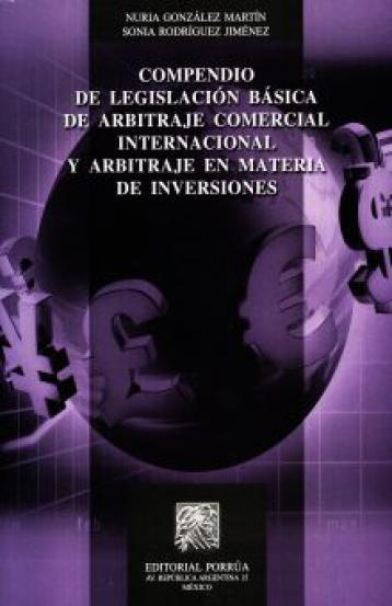 González Martín, Nuria. Compendio de Legislación Básica de arbitraje comercial internacional. 1a Ed. México: Porrúa, 2012.- 665 p.