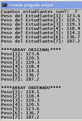 for (i=0; i<nest; i++) printf("peso del Estudiante[%d]: ",i+1); scanf("%f",&pesos[i]); printf("\n****array ORIGINAL****\n"); for (i=0;i<nest;i++) printf("peso[%d]: %.