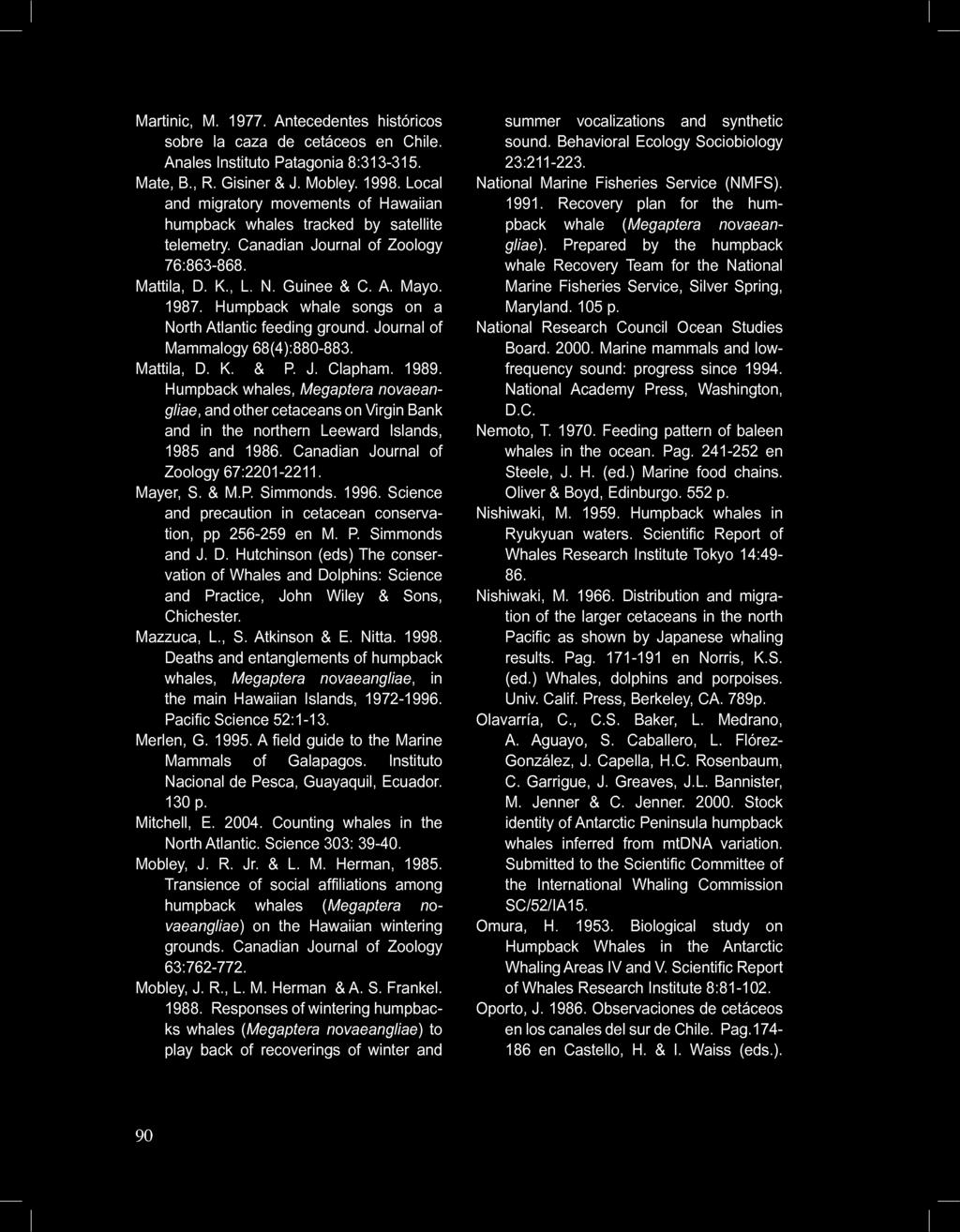 Martinic, M. 1977. Antecedentes historicos sobre la caza de cetaceos en Chile. Anales Institute Patagonia 8:313-315. Mate, B., R. Gisiner & J. Mobley. 1998.