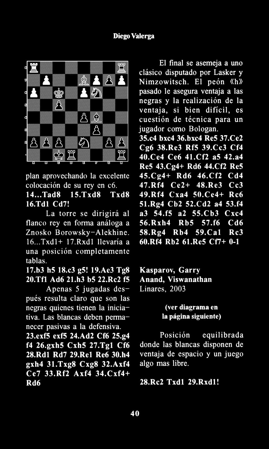 Diego Valerga plan aprovechando la excelente colocación de su rey en c6. 14... Tad8 1S.Txd8 Txd8 16.Tdl Cd7! La torre se dirigirá al flanco rey en forma análoga a Znosko Borowsky-Alekhine. l6.