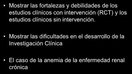 Objetivos de la presentación Mostrar las fortalezas y debilidades de los estudios clínicos con intervención (RCT) y los estudios clínicos sin intervención.