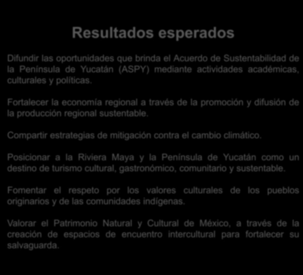 Resultados esperados Difundir las oportunidades que brinda el Acuerdo de Sustentabilidad de la Península de Yucatán (ASPY) mediante actividades académicas, culturales y políticas.