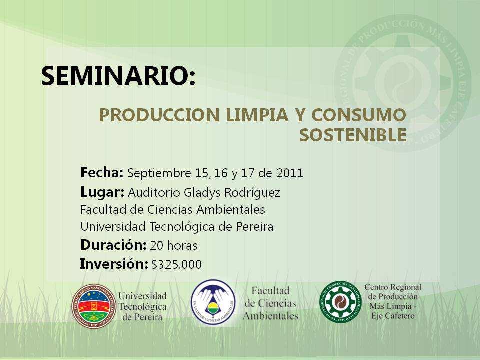 SEMINARIO: Producción Limpia y Consumo Sostenible Septiembre 15, 16 Y 17 de 2011 Mayor Información www.produccionmaslimpia.