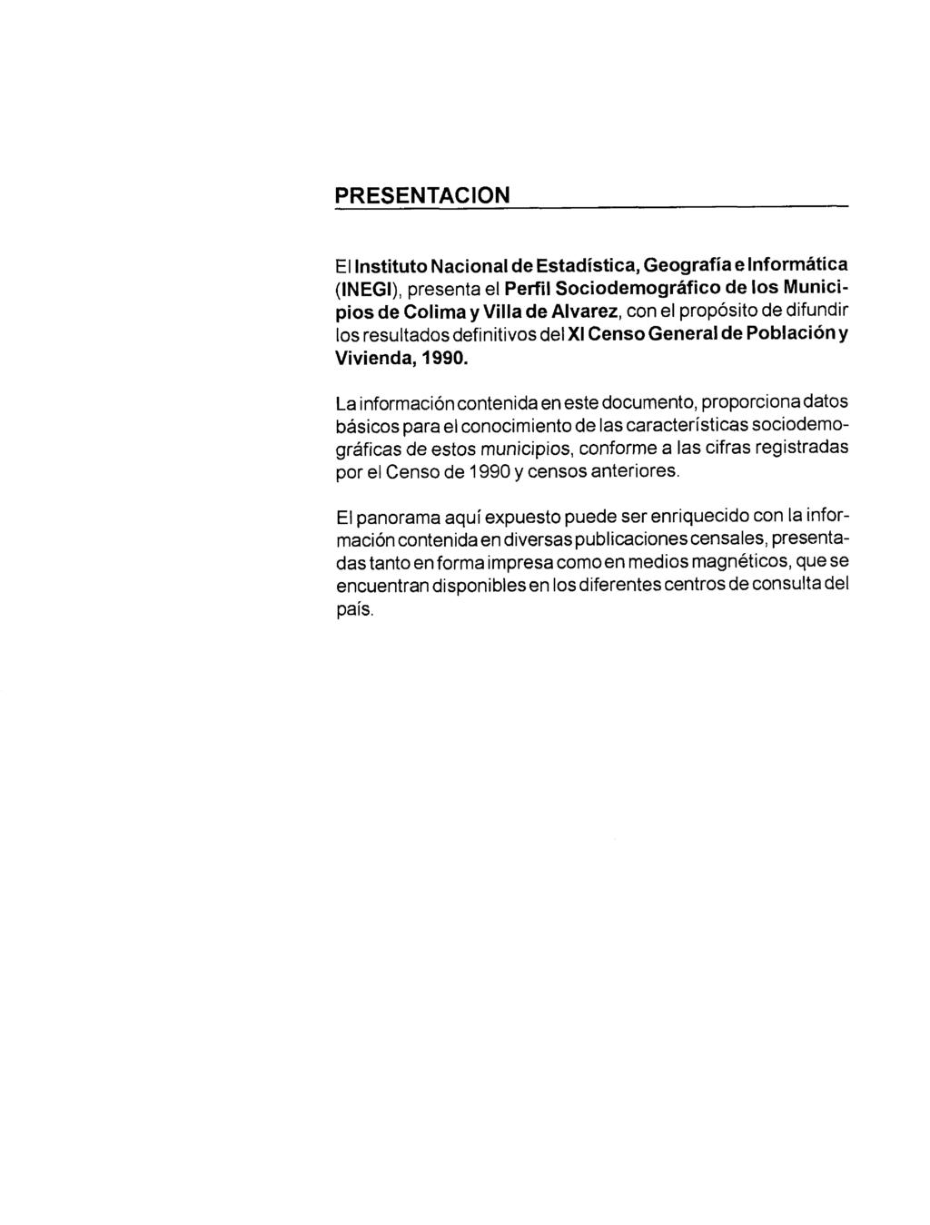 PRESENTACION El Instituto Nacional de Estadística, Geografía e Informática (INEGI), presenta el Peñil Sociodemográfico de los Municipios de Colima y Villa de Alvarez, con el propósito de difundir los