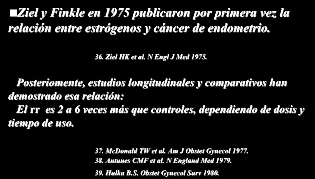 Ziel y Finkle en 1975 publicaron por primera vez la relación entre estrógenos y cáncer de endometrio. 36. Ziel HK et al. N Engl J Med 1975.