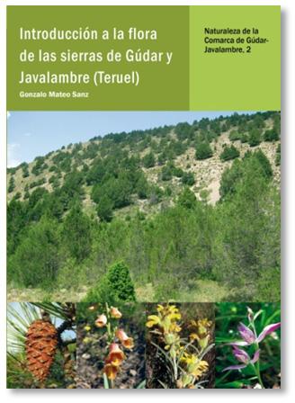 Primera edición: agosto de 2013 ISBN: 978-84-939581-5-2 PVP: 12,50 + (envío: 2 España; 5 UE) Introducción a la flora de las sierras de Gúdar y Javalambre (Teruel) Gonzalo MATEO SANZ Naturaleza de la