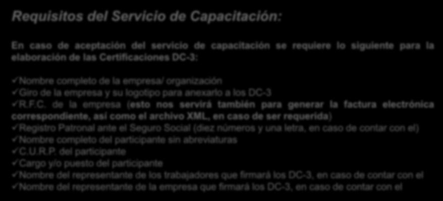 Requisitos del Servicio de Capacitación: En caso de aceptación del servicio de capacitación se requiere lo siguiente para la elaboración de las Certificaciones DC-3: Nombre completo de la empresa/
