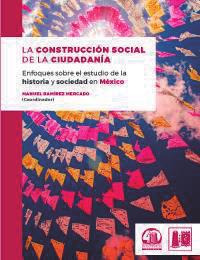 Clasificación: DEWEY 323.60972 C7587c Título: La construcción social de la ciudadanía: enfoques sobre el estudio de la historia y sociedad en México.