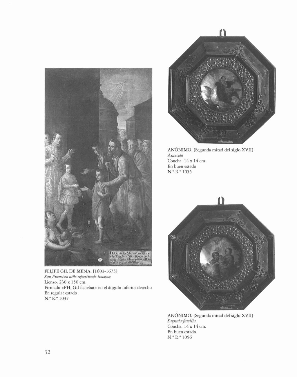 ANÓNIMO. [Segunda mirad del siglo XVII] ASltnción Concha. 14 x 14 cm. N.O R.O 1055 FELIPE GIL DE MENA. [1603-1673] Scm Frcmásco niño repartiendo limosna Lienzo. 230 x 150 cm.