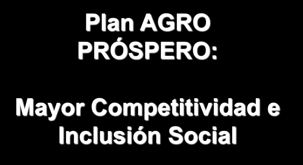 Plan AGRO PRÓSPERO: Mayor Competitividad e Inclusión Social AGRO PRÓSPERO